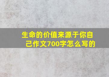 生命的价值来源于你自己作文700字怎么写的