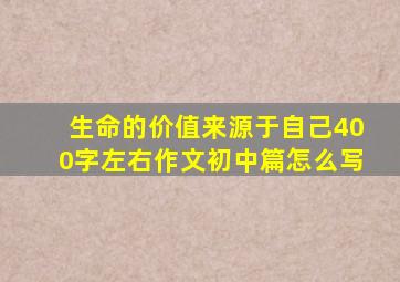 生命的价值来源于自己400字左右作文初中篇怎么写