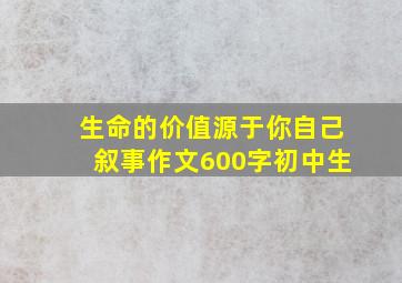 生命的价值源于你自己叙事作文600字初中生