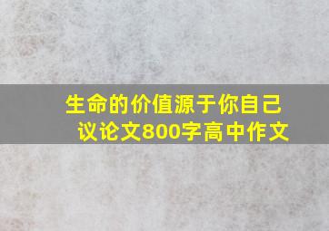 生命的价值源于你自己议论文800字高中作文