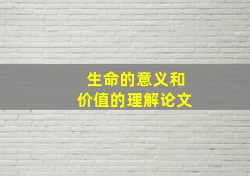 生命的意义和价值的理解论文