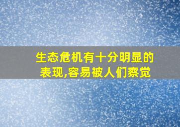 生态危机有十分明显的表现,容易被人们察觉