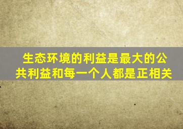 生态环境的利益是最大的公共利益和每一个人都是正相关