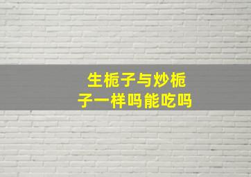 生栀子与炒栀子一样吗能吃吗