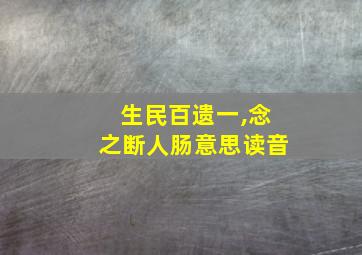 生民百遗一,念之断人肠意思读音