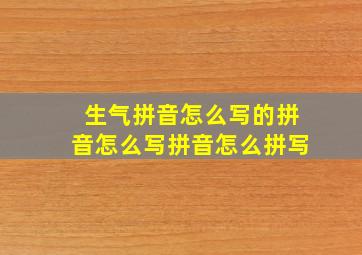 生气拼音怎么写的拼音怎么写拼音怎么拼写