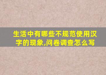 生活中有哪些不规范使用汉字的现象,问卷调查怎么写