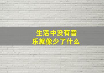 生活中没有音乐就像少了什么