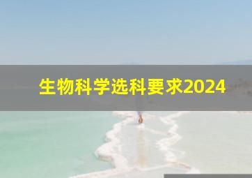 生物科学选科要求2024