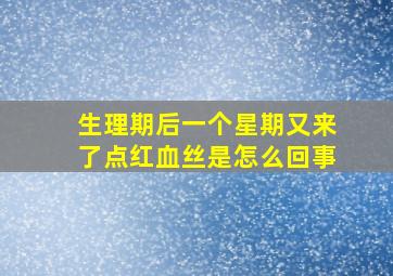 生理期后一个星期又来了点红血丝是怎么回事