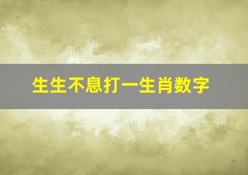 生生不息打一生肖数字