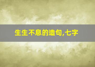 生生不息的造句,七字