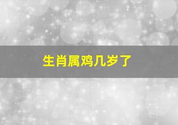 生肖属鸡几岁了