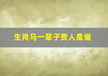 生肖马一辈子贵人是谁