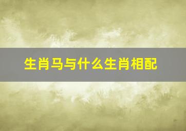 生肖马与什么生肖相配