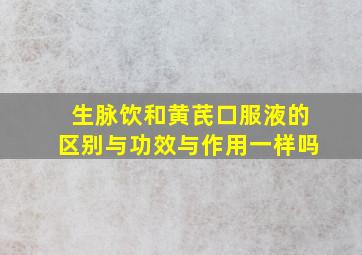 生脉饮和黄芪口服液的区别与功效与作用一样吗