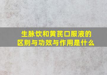 生脉饮和黄芪口服液的区别与功效与作用是什么