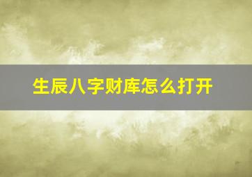 生辰八字财库怎么打开