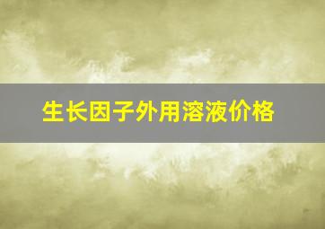 生长因子外用溶液价格