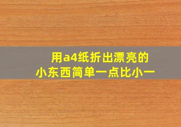 用a4纸折出漂亮的小东西简单一点比小一