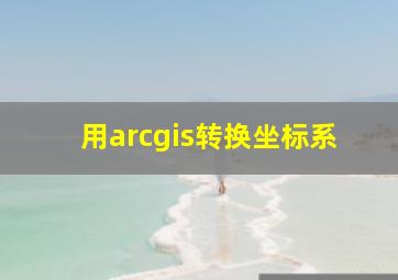 用arcgis转换坐标系