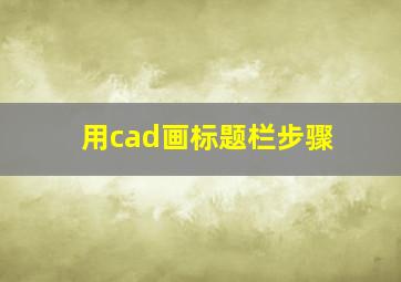 用cad画标题栏步骤