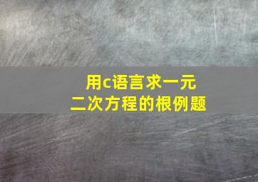 用c语言求一元二次方程的根例题