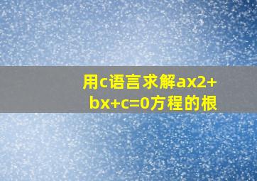 用c语言求解ax2+bx+c=0方程的根