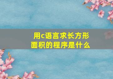 用c语言求长方形面积的程序是什么