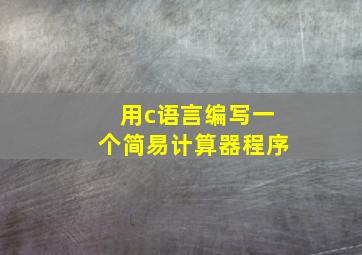 用c语言编写一个简易计算器程序