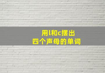 用l和c摆出四个声母的单词