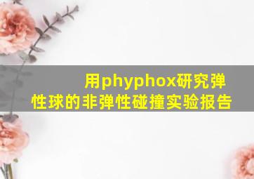 用phyphox研究弹性球的非弹性碰撞实验报告