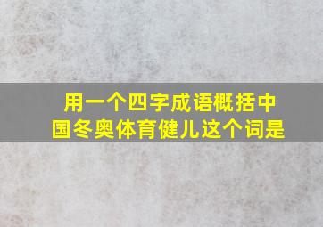 用一个四字成语概括中国冬奥体育健儿这个词是