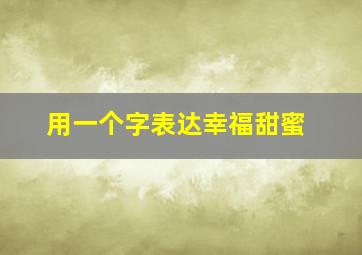 用一个字表达幸福甜蜜