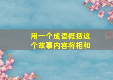 用一个成语概括这个故事内容将相和