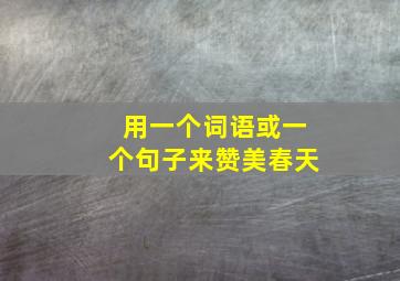 用一个词语或一个句子来赞美春天