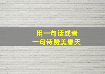 用一句话或者一句诗赞美春天