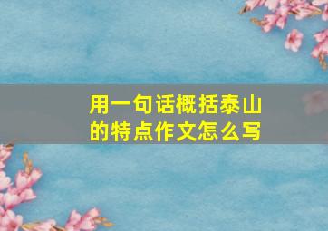 用一句话概括泰山的特点作文怎么写