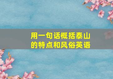 用一句话概括泰山的特点和风俗英语