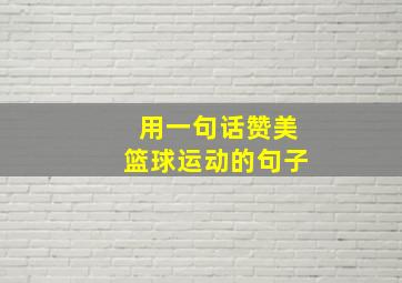 用一句话赞美篮球运动的句子