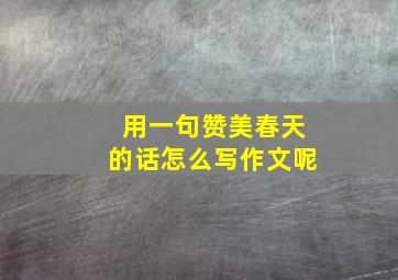 用一句赞美春天的话怎么写作文呢