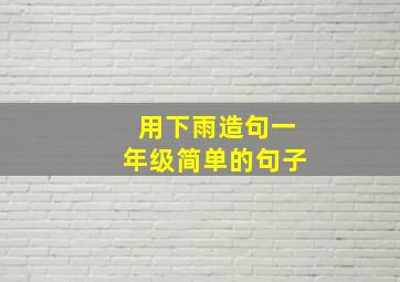 用下雨造句一年级简单的句子