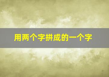 用两个字拼成的一个字