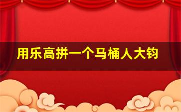 用乐高拼一个马桶人大钧