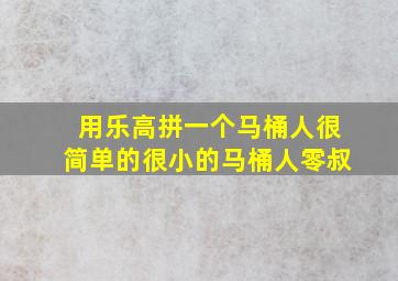 用乐高拼一个马桶人很简单的很小的马桶人零叔