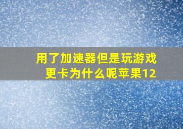 用了加速器但是玩游戏更卡为什么呢苹果12