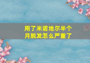 用了米诺地尔半个月脱发怎么严重了