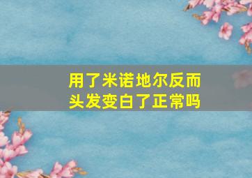 用了米诺地尔反而头发变白了正常吗