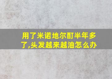 用了米诺地尔酊半年多了,头发越来越油怎么办