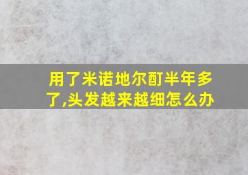 用了米诺地尔酊半年多了,头发越来越细怎么办